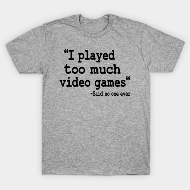 I Played Too Much Video Games Funny Gaming Quote T-Shirt by Kuehni